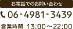 お電話でのお問い合わせ 06-4981-3439 営業時間 13:00～22:00