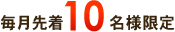 毎月先着10名様限定