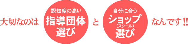 大切なのは　認知度の高い指導団体選びと自分に合うショップ（スクール）選びなんです！！